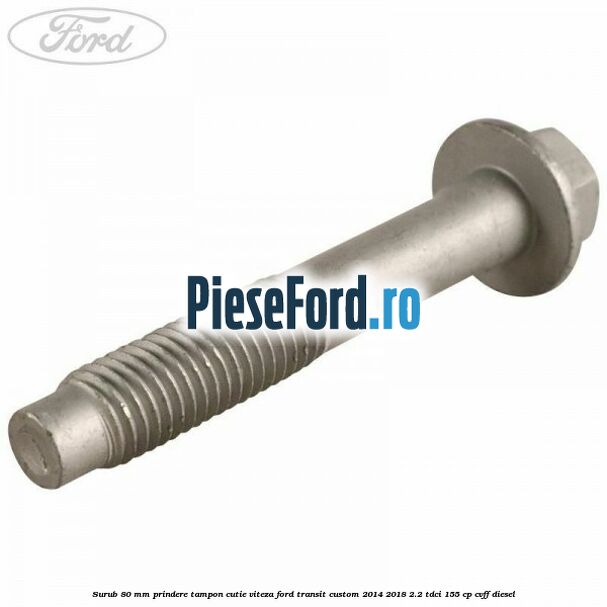 Surub 80 mm prindere tampon cutie viteza Ford Transit Custom 2014-2018 2.2 TDCi 155 cp CVFF diesel