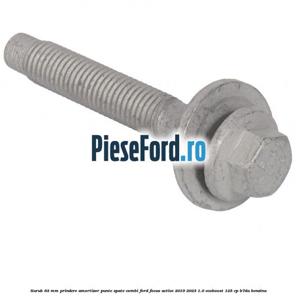 Surub 83 mm prindere amortizor punte spate combi Ford Focus Active 2019-2023 1.0 EcoBoost 125 cp Surub 83 mm prindere amortizor punte spate combi Ford Focus Active 2019-2023 1.0 EcoBoost 125 cp B7DA benzina