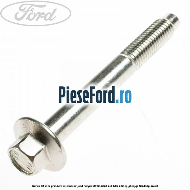 Surub 85 mm prindere alternator Ford Ranger 2016-2020 2.2 TDCi 160 cp Surub 85 mm prindere alternator Ford Ranger 2016-2020 2.2 TDCi 160 cp GBVAJQJ, T22DD0P diesel