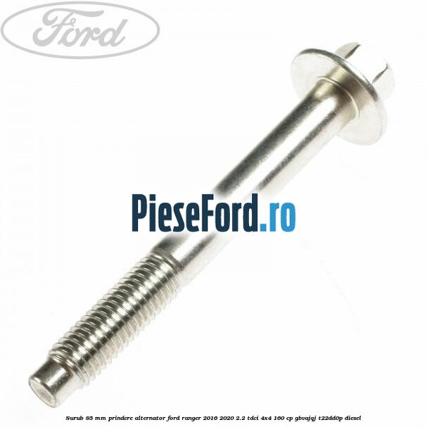 Surub 85 mm prindere alternator Ford Ranger 2016-2020 2.2 TDCi 4x4 160 cp GBVAJQJ, T22DD0P diesel