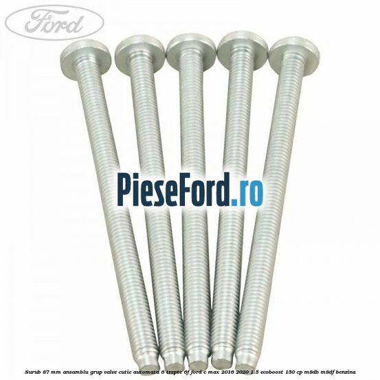 Surub 87 mm ansamblu grup valve cutie automata 6 trepte 6F Ford C-Max 2016-2020 1.5 EcoBoost 150 cp M8DB, M8DF benzina