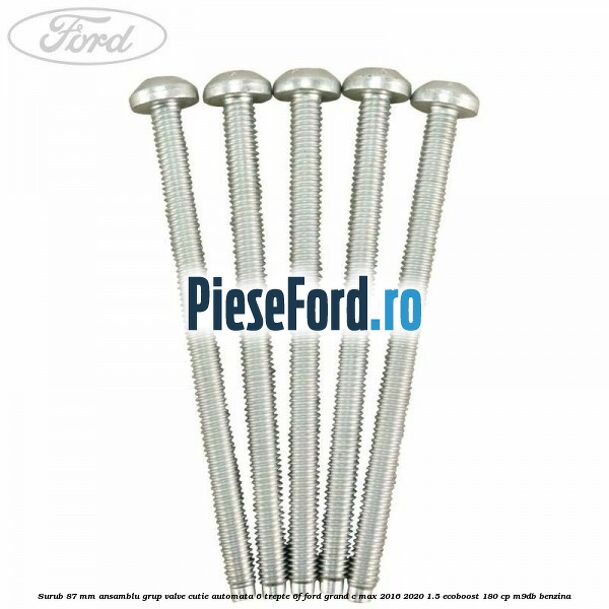 Surub 87 mm ansamblu grup valve cutie automata 6 trepte 6F Ford Grand C-Max 2016-2020 1.5 EcoBoost 180 cp Surub 87 mm ansamblu grup valve cutie automata 6 trepte 6F Ford Grand C-Max 2016-2020 1.5 EcoBoost 180 cp M9DB benzina