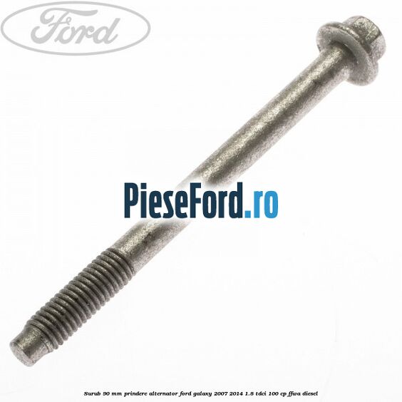 Surub 90 mm prindere alternator Ford Galaxy 2007-2014 1.8 TDCi 100 cp Surub 90 mm prindere alternator Ford Galaxy 2007-2014 1.8 TDCi 100 cp FFWA diesel