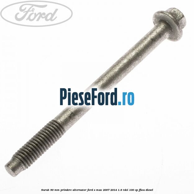 Surub 90 mm prindere alternator Ford S-Max 2007-2014 1.8 TDCi 100 cp FFWA diesel