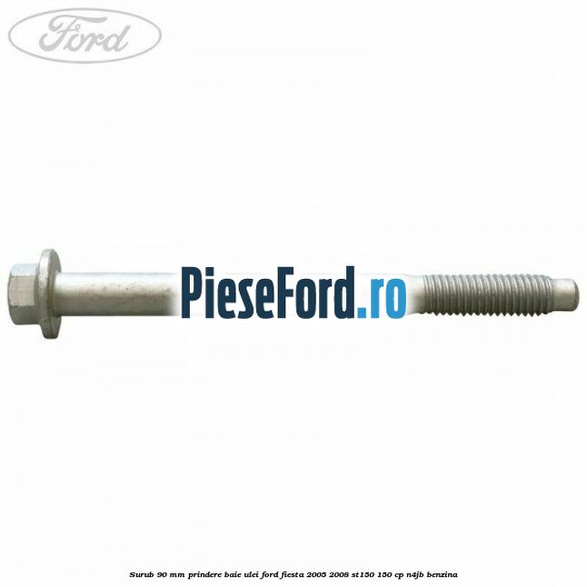 Surub 90 mm prindere baie ulei Ford Fiesta 2005-2008 ST150 150 cp N4JB benzina
