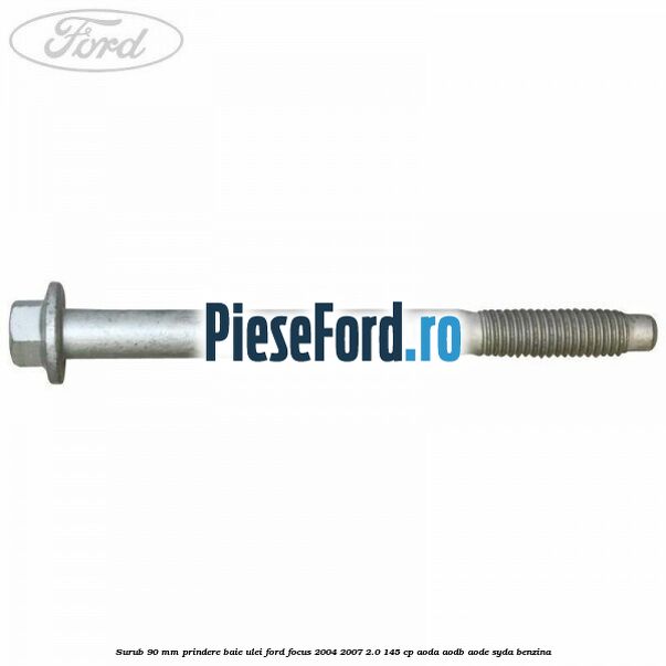 Surub 90 mm prindere baie ulei Ford Focus 2004-2007 2.0 145 cp AODA, AODB, AODE, SYDA benzina