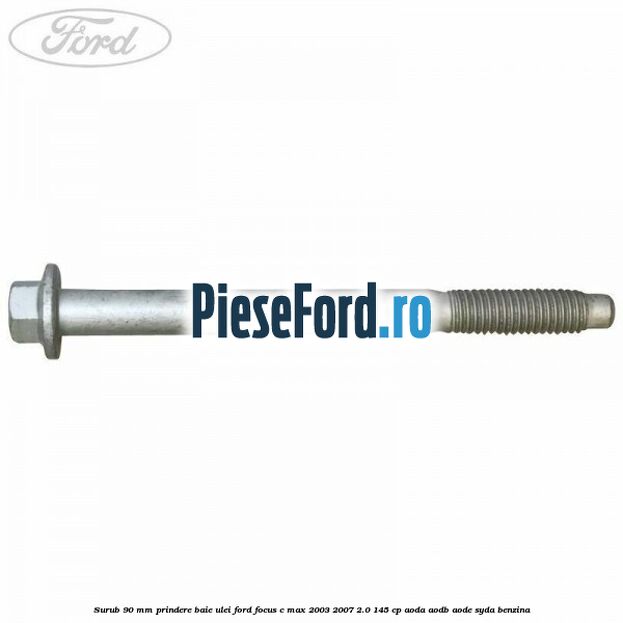 Surub 90 mm prindere baie ulei Ford Focus C-Max 2003-2007 2.0 145 cp Surub 90 mm prindere baie ulei Ford Focus C-Max 2003-2007 2.0 145 cp AODA, AODB, AODE, SYDA benzina