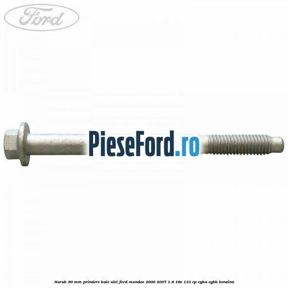 Surub 90 mm prindere baie ulei Ford Mondeo 2000-2007 1.8 16V 110 cp CGBA, CGBB benzina