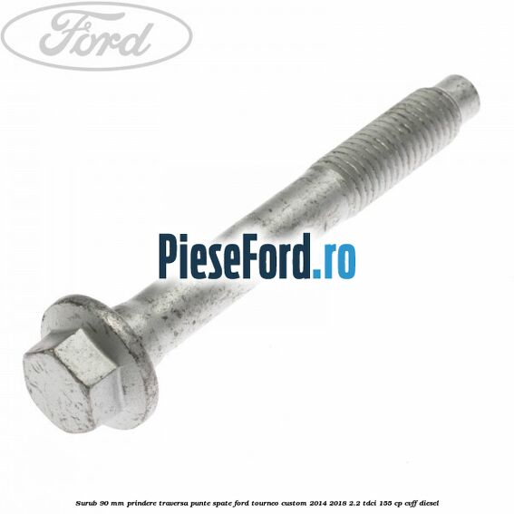 Surub 90 mm prindere traversa punte spate Ford Tourneo Custom 2014-2018 2.2 TDCi 155 cp CVFF diesel