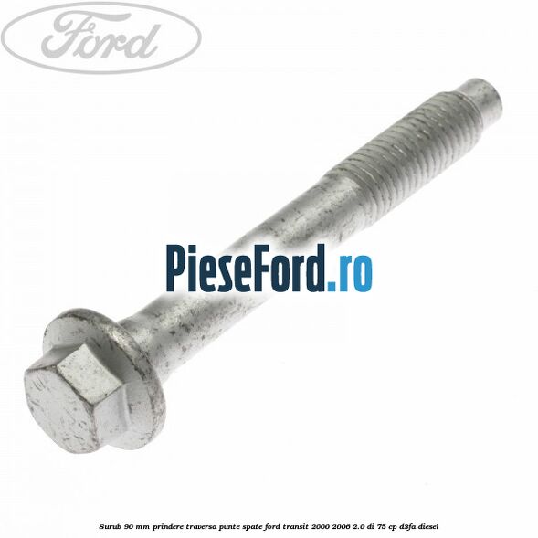 Surub 90 mm prindere traversa punte spate Ford Transit 2000-2006 2.0 DI 75 cp D3FA diesel