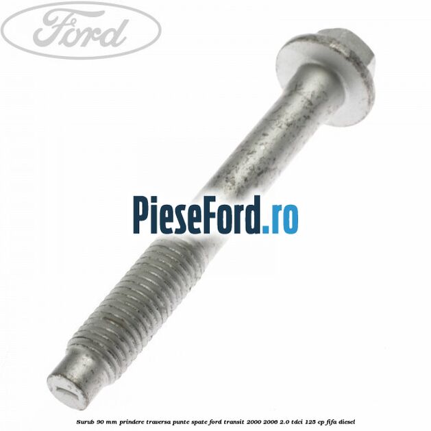 Surub 90 mm prindere traversa punte spate Ford Transit 2000-2006 2.0 TDCi 125 cp FIFA diesel