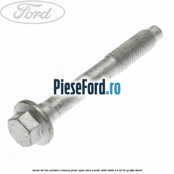 Surub 90 mm prindere traversa punte spate Ford Transit 2000-2006 2.4 TD 75 cp Surub 90 mm prindere traversa punte spate Ford Transit 2000-2006 2.4 TD 75 cp F4FA diesel
