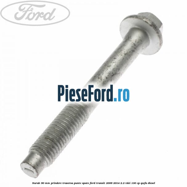 Surub 90 mm prindere traversa punte spate Ford Transit 2006-2014 2.2 TDCi 130 cp QWFA diesel