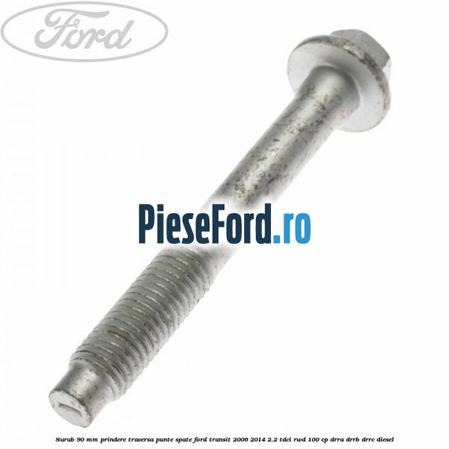 Surub 90 mm prindere traversa punte spate Ford Transit 2006-2014 2.2 TDCi RWD 100 cp DRRA, DRRB, DRRC diesel