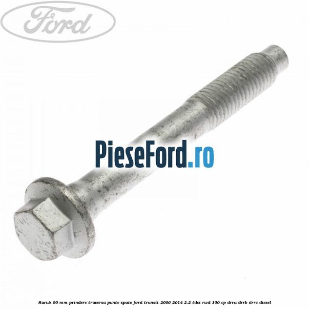 Surub 90 mm prindere traversa punte spate Ford Transit 2006-2014 2.2 TDCi RWD 100 cp DRRA, DRRB, DRRC diesel