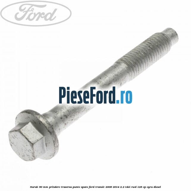 Surub 90 mm prindere traversa punte spate Ford Transit 2006-2014 2.2 TDCi RWD 125 cp CYRA diesel
