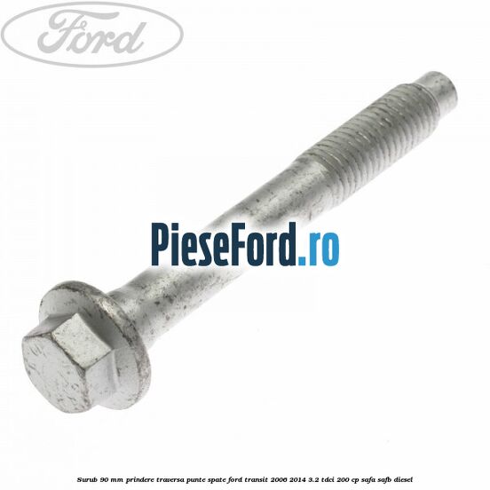 Surub 90 mm prindere traversa punte spate Ford Transit 2006-2014 3.2 TDCi 200 cp SAFA, SAFB diesel