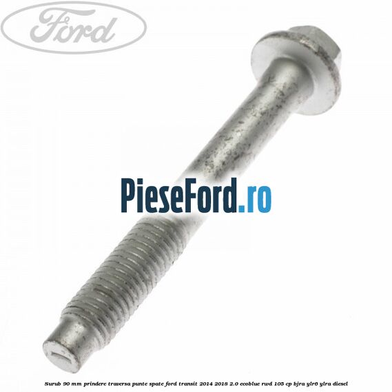 Surub 90 mm prindere traversa punte spate Ford Transit 2014-2018 2.0 EcoBlue RWD 105 cp