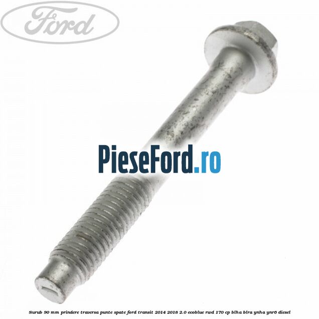 Surub 90 mm prindere traversa punte spate Ford Transit 2014-2018 2.0 EcoBlue RWD 170 cp BLHA, BLRA, YNHA, YNR6 diesel