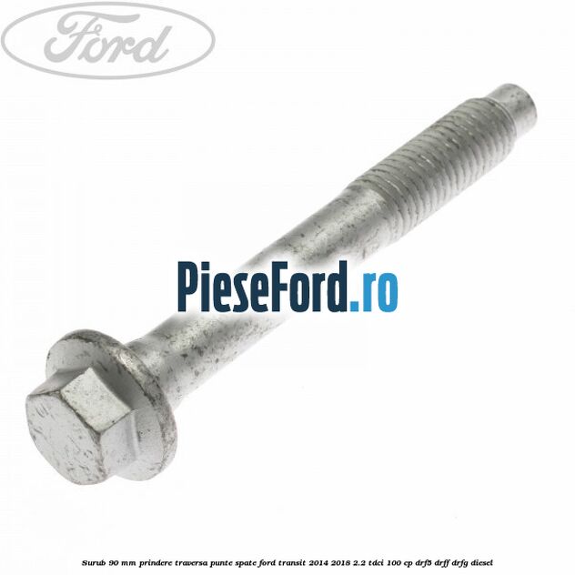 Surub 90 mm prindere traversa punte spate Ford Transit 2014-2018 2.2 TDCi 100 cp DRF5, DRFF, DRFG diesel