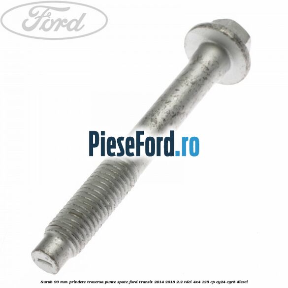 Surub 90 mm prindere traversa punte spate Ford Transit 2014-2018 2.2 TDCi 4x4 125 cp Surub 90 mm prindere traversa punte spate Ford Transit 2014-2018 2.2 TDCi 4x4 125 cp CY24, CYR5 diesel