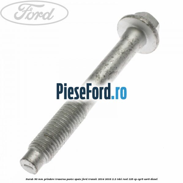 Surub 90 mm prindere traversa punte spate Ford Transit 2014-2018 2.2 TDCi RWD 125 cp CYR5, USR6 diesel