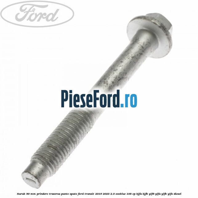 Surub 90 mm prindere traversa punte spate Ford Transit 2019-2023 2.0 EcoBlue 105 cp BJFA, BJFB, YLF6, YLFA, YLFB, YLFS diesel