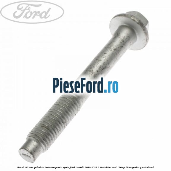 Surub 90 mm prindere traversa punte spate Ford Transit 2019-2023 2.0 EcoBlue RWD 130 cp BKRA, YMHA, YMR6 diesel