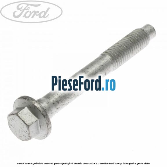Surub 90 mm prindere traversa punte spate Ford Transit 2019-2023 2.0 EcoBlue RWD 130 cp BKRA, YMHA, YMR6 diesel