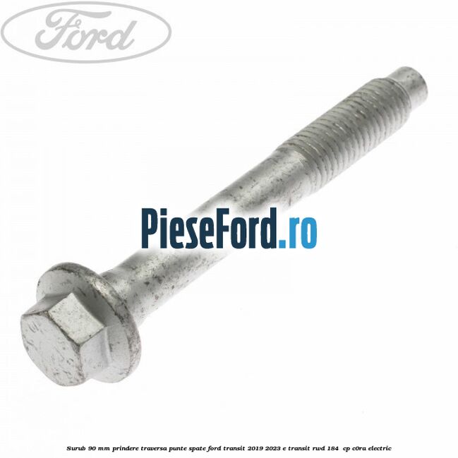 Surub 90 mm prindere traversa punte spate Ford Transit 2019-2023 E-TRANSIT RWD 184  cp C0RA electric
