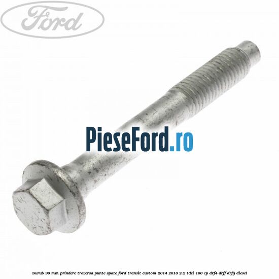 Surub 90 mm prindere traversa punte spate Ford Transit Custom 2014-2018 2.2 TDCi 100 cp DRF4, DRFF, DRFG diesel