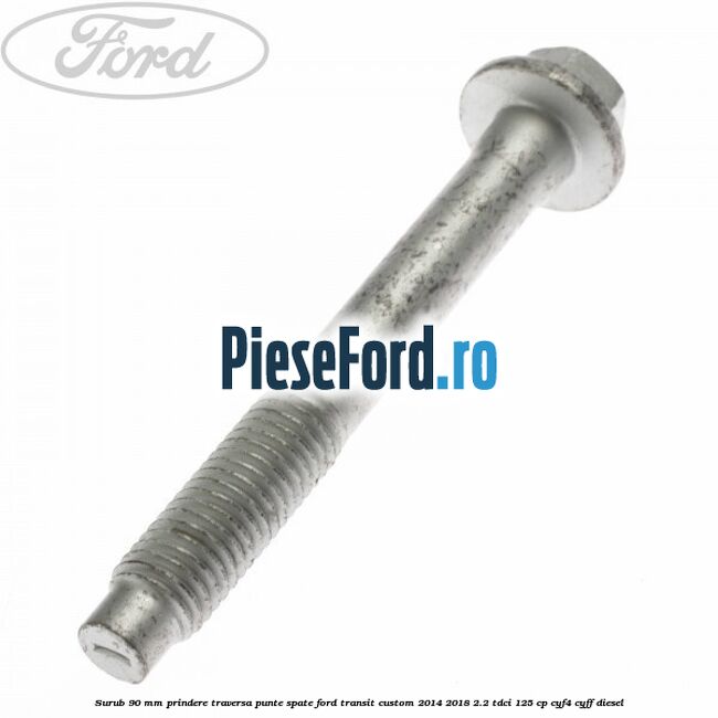 Surub 90 mm prindere traversa punte spate Ford Transit Custom 2014-2018 2.2 TDCi 125 cp CYF4, CYFF diesel