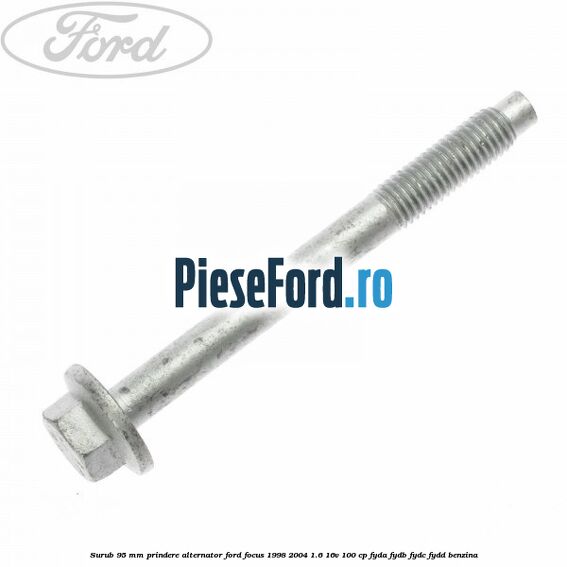 Surub 95 mm prindere alternator Ford Focus 1998-2004 1.6 16V 100 cp FYDA, FYDB, FYDC, FYDD benzina