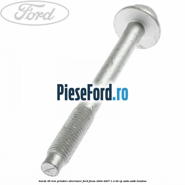 Surub 95 mm prindere alternator Ford Focus 2004-2007 1.4 80 cp ASDA, ASDB benzina