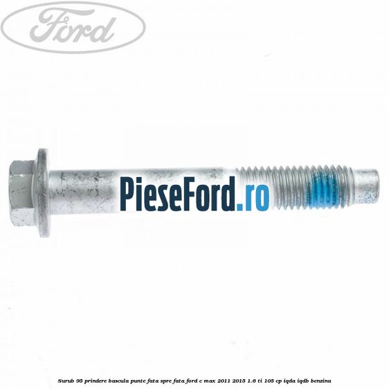 Surub 95 prindere bascula punte fata spre fata Ford C-Max 2011-2015 1.6 Ti 105 cp IQDA, IQDB benzina