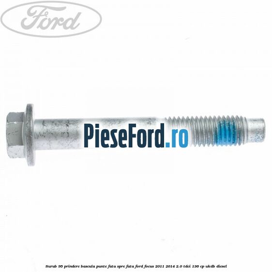 Surub 95 prindere bascula punte fata spre fata Ford Focus 2011-2014 2.0 TDCi 136 cp UKDB diesel