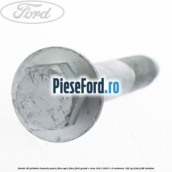Surub 95 prindere bascula punte fata spre fata Ford Grand C-Max 2011-2015 1.6 EcoBoost 182 cp JTDA, JTDB benzina