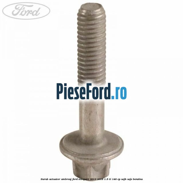 Surub actuator ambreaj Ford EcoSport 2013-2018 1.5 Ti 140 cp Surub actuator ambreaj Ford EcoSport 2013-2018 1.5 Ti 140 cp UEJB, UEJE benzina