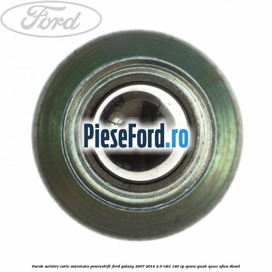 Surub aerisire cutie automata Powershift Ford Galaxy 2007-2014 2.0 TDCi 140 cp Surub aerisire cutie automata Powershift Ford Galaxy 2007-2014 2.0 TDCi 140 cp QXWA, QXWB, QXWC, UFWA diesel