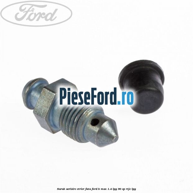 Surub aerisire etrier fata Ford B-Max 1.4 LPG 90 cp RTJC LPG
