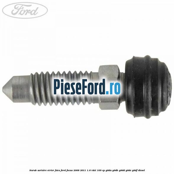 Surub aerisire etrier fata Ford Focus 2008-2011 1.6 TDCi 109 cp G8DA, G8DB, G8DD, G8DE, G8DF diesel