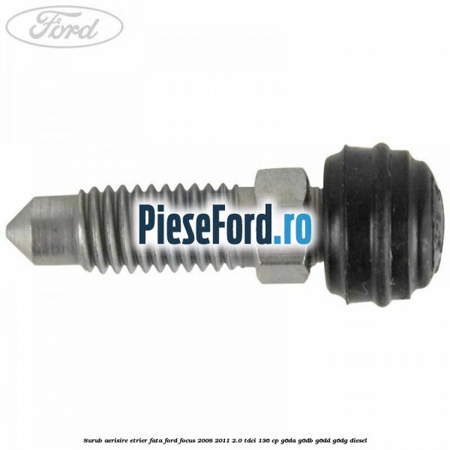 Surub aerisire etrier fata Ford Focus 2008-2011 2.0 TDCi 136 cp G6DA, G6DB, G6DD, G6DG diesel