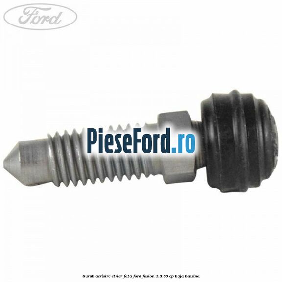 Surub aerisire etrier fata Ford Fusion 1.3 60 cp Surub aerisire etrier fata Ford Fusion 1.3 60 cp BAJA benzina