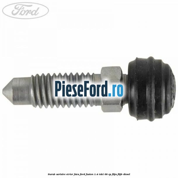 Surub aerisire etrier fata Ford Fusion 1.4 TDCi 68 cp F6JA, F6JB diesel