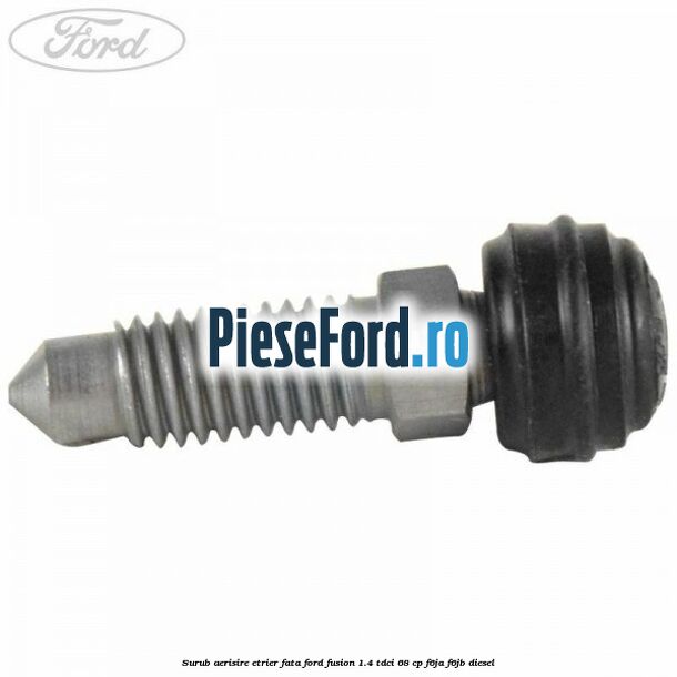 Surub aerisire etrier fata Ford Fusion 1.4 TDCi 68 cp F6JA, F6JB diesel