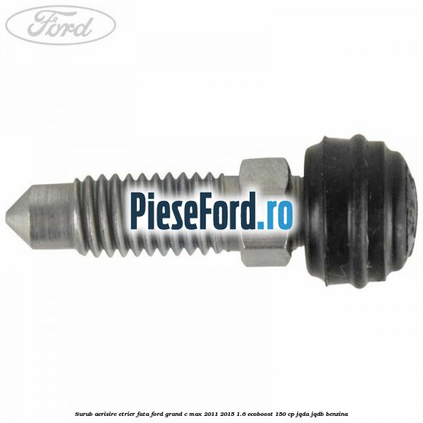 Surub aerisire etrier fata Ford Grand C-Max 2011-2015 1.6 EcoBoost 150 cp JQDA, JQDB benzina