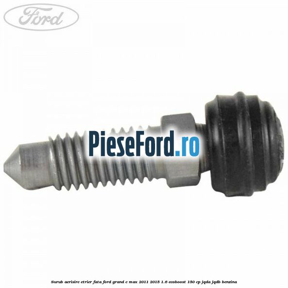 Surub aerisire etrier fata Ford Grand C-Max 2011-2015 1.6 EcoBoost 150 cp Surub aerisire etrier fata Ford Grand C-Max 2011-2015 1.6 EcoBoost 150 cp JQDA, JQDB benzina