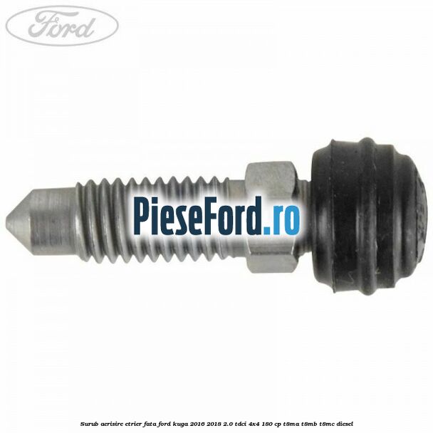 Surub aerisire etrier fata Ford Kuga 2016-2018 2.0 TDCi 4x4 180 cp T8MA, T8MB, T8MC diesel