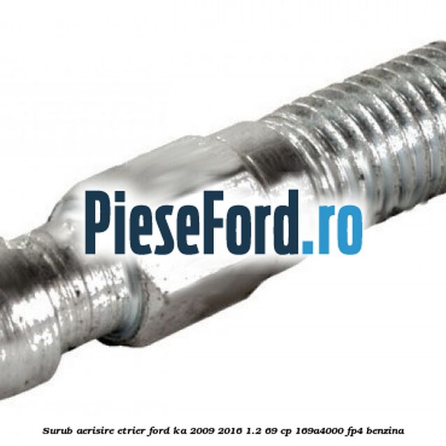 Surub aerisire etrier Ford Ka 2009-2016 1.2 69 cp 169A4000, FP4 benzina