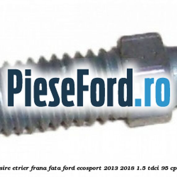 Surub aerisire etrier frana fata Ford EcoSport 2013-2018 1.5 TDCi 95 cp Surub aerisire etrier frana fata Ford EcoSport 2013-2018 1.5 TDCi 95 cp XVJD diesel
